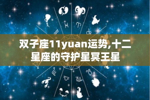 双子座11yuan运势,十二星座的守护星冥王星