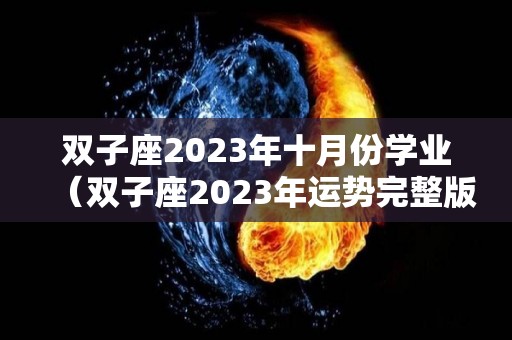 双子座2023年十月份学业（双子座2023年运势完整版）
