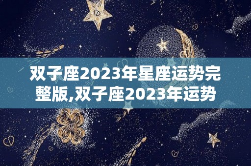 双子座2023年星座运势完整版,双子座2023年运势