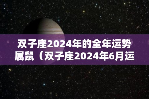 双子座2024年的全年运势属鼠（双子座2024年6月运势详解）