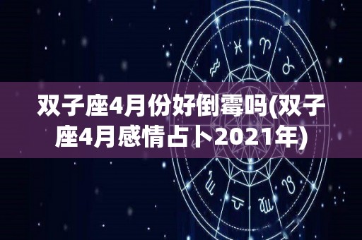 双子座4月份好倒霉吗(双子座4月感情占卜2021年)