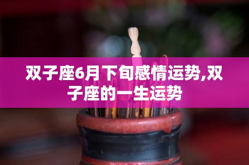 双子座6月下旬感情运势,双子座的一生运势