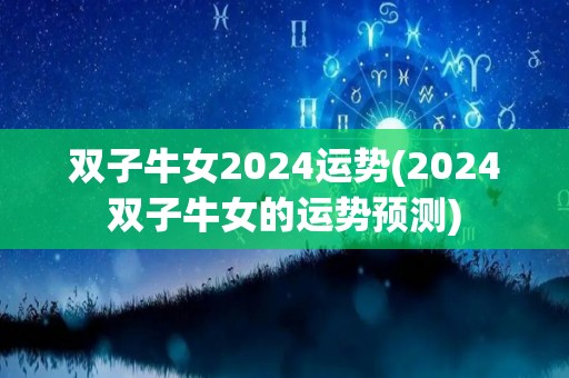 双子牛女2024运势(2024双子牛女的运势预测)