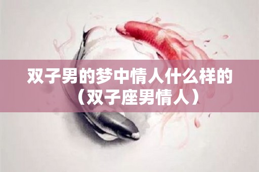 双子男的梦中情人什么样的（双子座男情人）