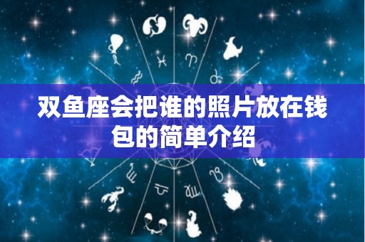 双鱼座会把谁的照片放在钱包的简单介绍