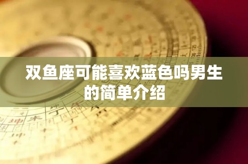 双鱼座可能喜欢蓝色吗男生的简单介绍