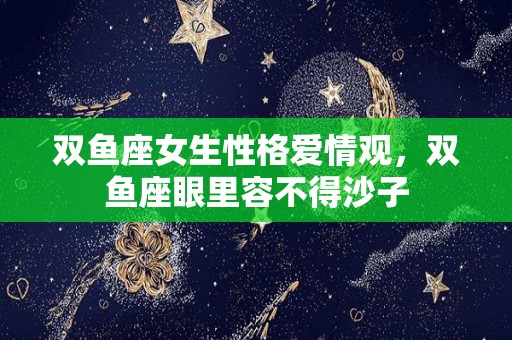 双鱼座女生性格爱情观，双鱼座眼里容不得沙子