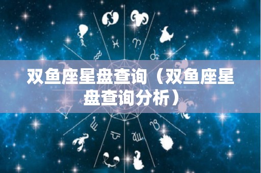 双鱼座星盘查询（双鱼座星盘查询分析）