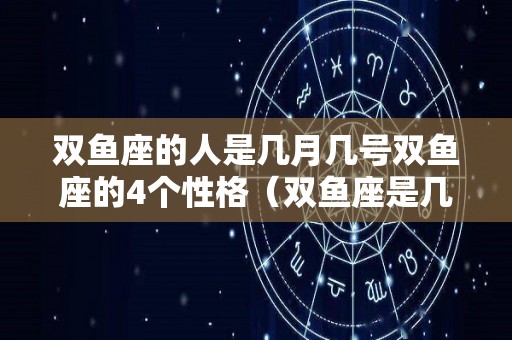 双鱼座的人是几月几号双鱼座的4个性格（双鱼座是几月几号到几月几号出生的）