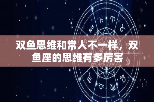 双鱼思维和常人不一样，双鱼座的思维有多厉害