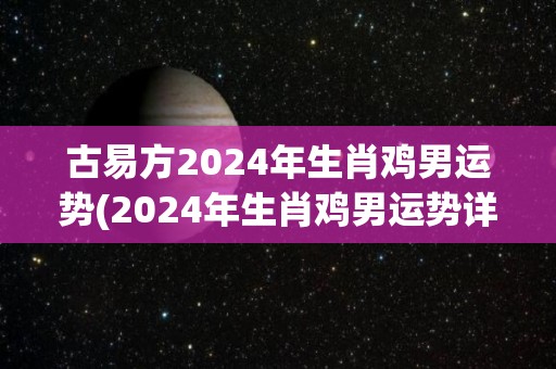 古易方2024年生肖鸡男运势(2024年生肖鸡男运势详解)