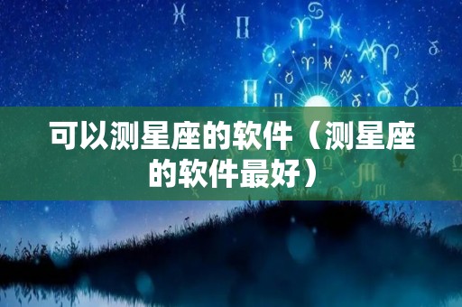 可以测星座的软件（测星座的软件最好）