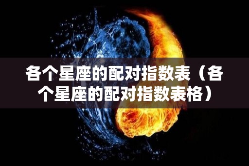 各个星座的配对指数表（各个星座的配对指数表格）