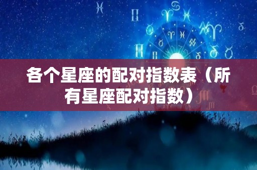 各个星座的配对指数表（所有星座配对指数）