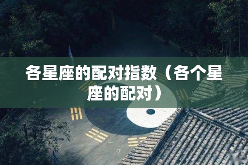 各星座的配对指数（各个星座的配对）