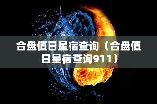 合盘值日星宿查询（合盘值日星宿查询911）