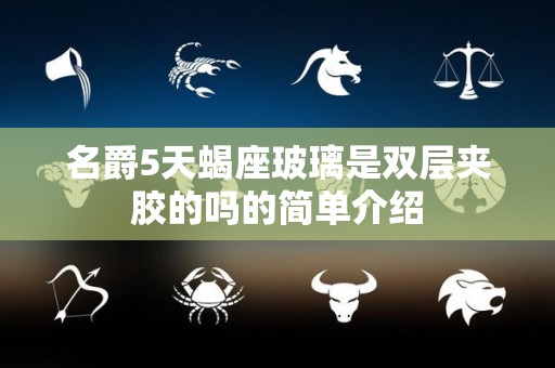 名爵5天蝎座玻璃是双层夹胶的吗的简单介绍