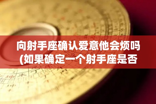 向射手座确认爱意他会烦吗(如果确定一个射手座是否爱你)