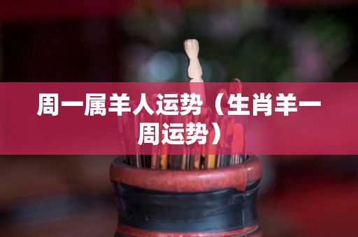 周一属羊人运势（生肖羊一周运势）
