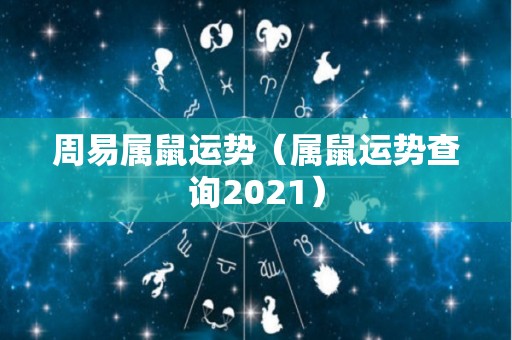 周易属鼠运势（属鼠运势查询2021）