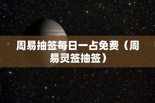 周易抽签每日一占免费（周易灵签抽签）
