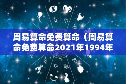 周易算命免费算命（周易算命免费算命2021年1994年属狗人的运势及运程）