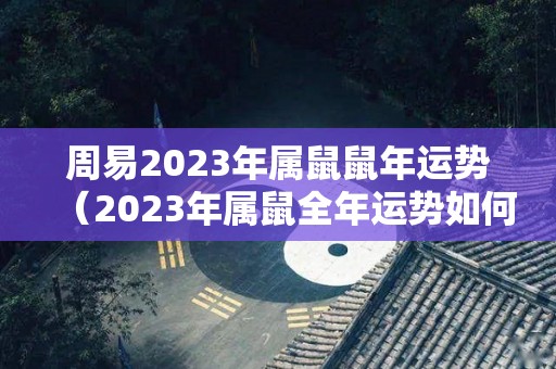 周易2023年属鼠鼠年运势（2023年属鼠全年运势如何）