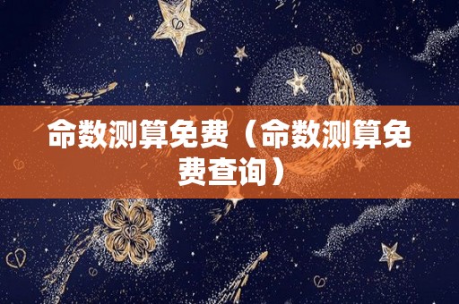 命数测算免费（命数测算免费查询）