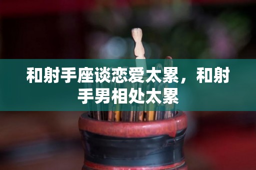 和射手座谈恋爱太累，和射手男相处太累