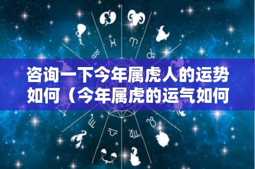 咨询一下今年属虎人的运势如何（今年属虎的运气如何）