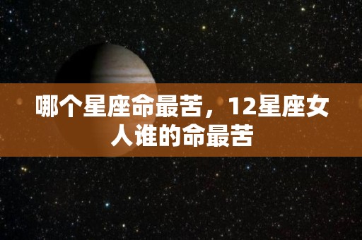哪个星座命最苦，12星座女人谁的命最苦