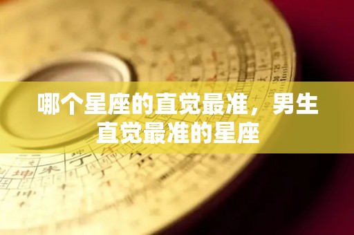 哪个星座的直觉最准，男生直觉最准的星座