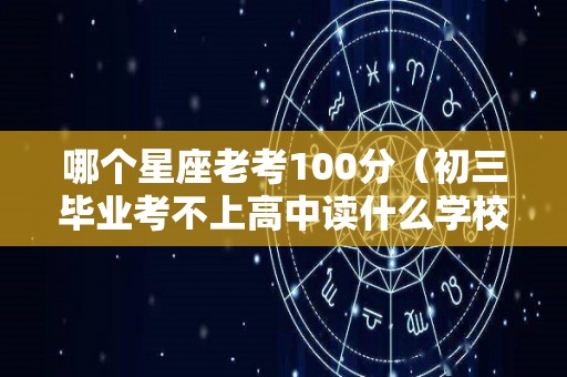 哪个星座老考100分（初三毕业考不上高中读什么学校好）