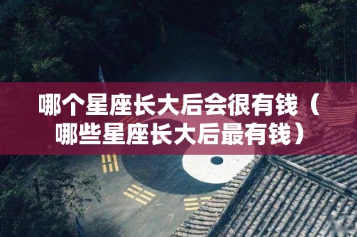 哪个星座长大后会很有钱（哪些星座长大后最有钱）