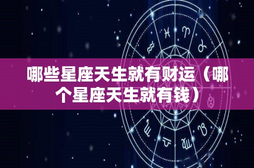 哪些星座天生就有财运（哪个星座天生就有钱）