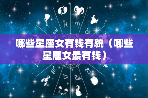 哪些星座女有钱有貌（哪些星座女最有钱）