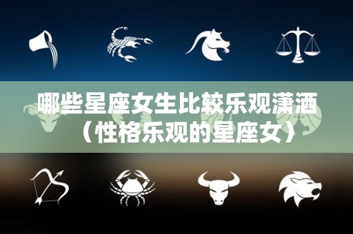 哪些星座女生比较乐观潇洒（性格乐观的星座女）
