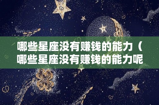 哪些星座没有赚钱的能力（哪些星座没有赚钱的能力呢）