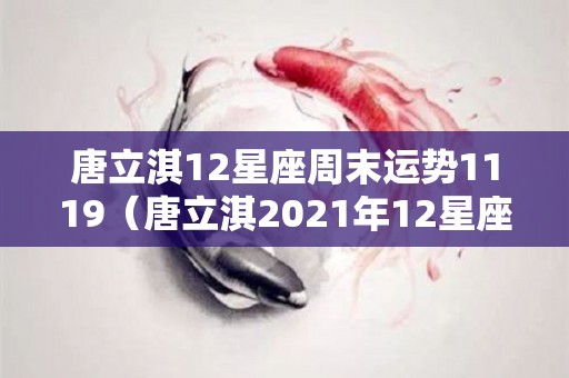 唐立淇12星座周末运势1119（唐立淇2021年12星座运势）