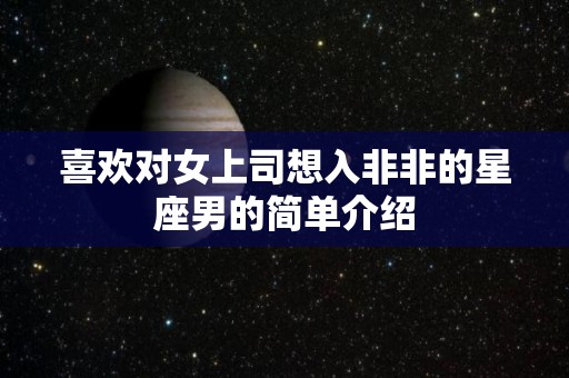 喜欢对女上司想入非非的星座男的简单介绍