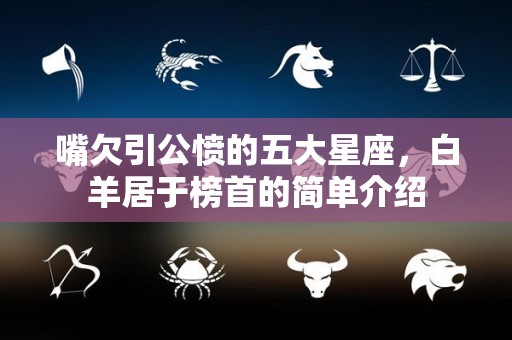 嘴欠引公愤的五大星座，白羊居于榜首的简单介绍