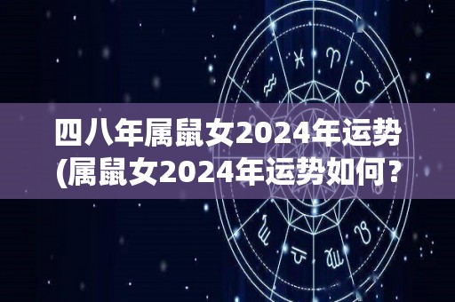 四八年属鼠女2024年运势(属鼠女2024年运势如何？)