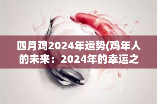 四月鸡2024年运势(鸡年人的未来：2024年的幸运之星)