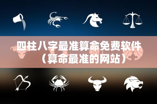 四柱八字最准算命免费软件（算命最准的网站）