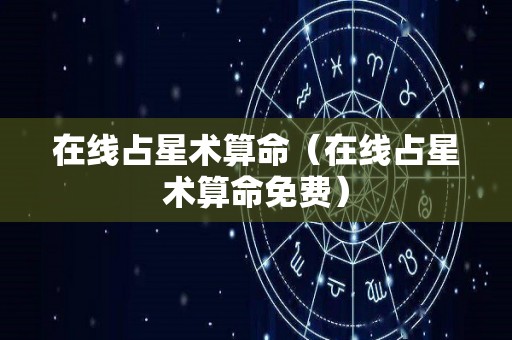 在线占星术算命（在线占星术算命免费）