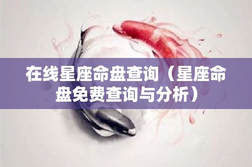 在线星座命盘查询（星座命盘免费查询与分析）