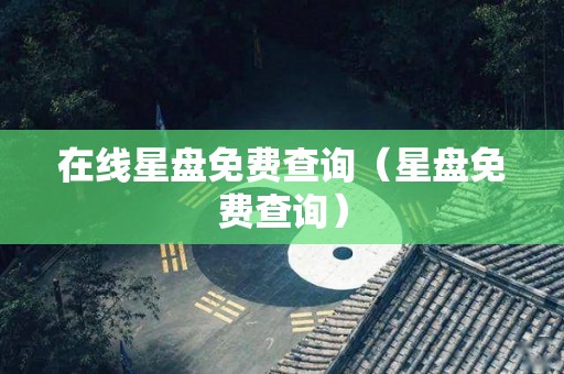 在线星盘免费查询（星盘免费查询）