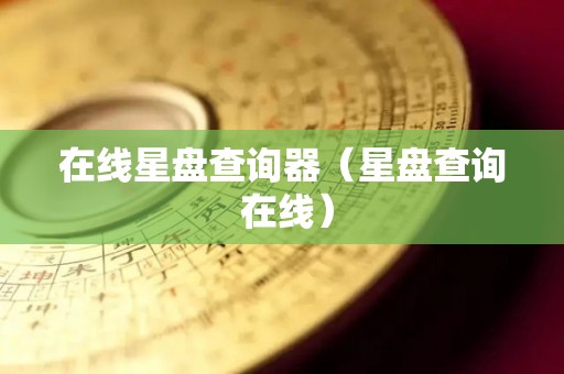 在线星盘查询器（星盘查询 在线）