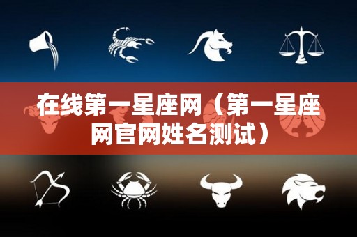 在线第一星座网（第一星座网官网姓名测试）