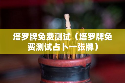 塔罗牌免费测试（塔罗牌免费测试占卜一张牌）